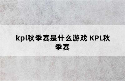 kpl秋季赛是什么游戏 KPL秋季赛